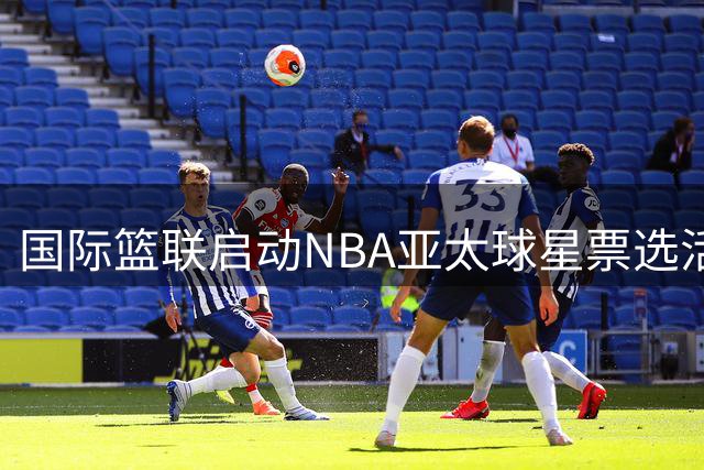国际篮联启动NBA亚太球星票选活动