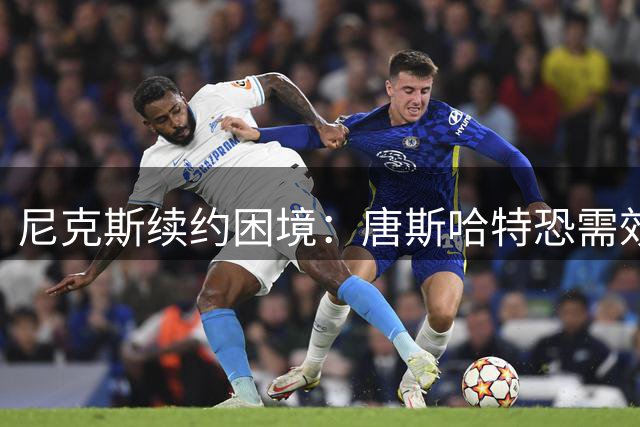 尼克斯续约困境：唐斯哈特恐需效仿文班选择降薪