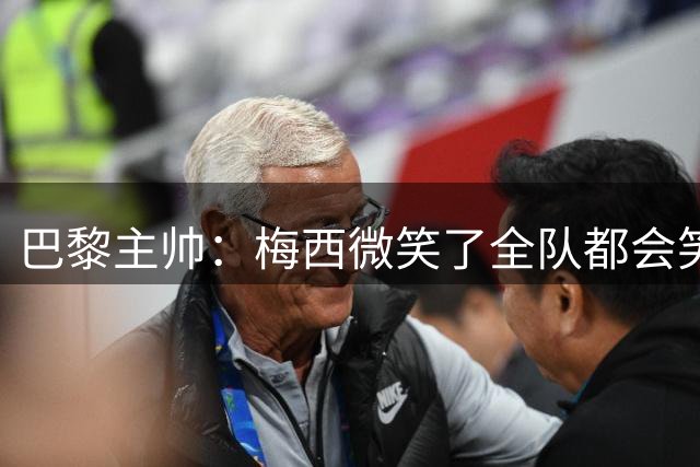 巴黎主帅：梅西微笑了全队都会笑 MNM不会一直首发