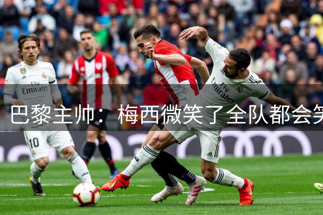 巴黎主帅：梅西微笑了全队都会笑 MNM不会一直首发