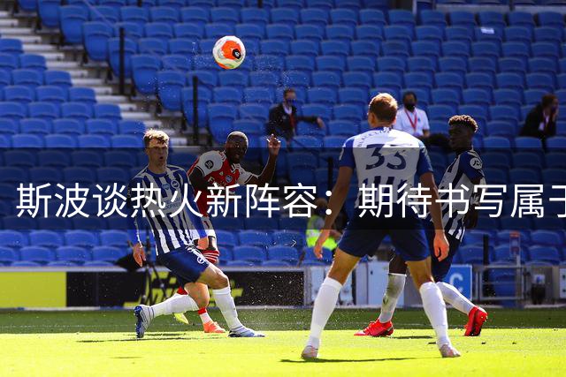 斯波谈热火新阵容：期待书写属于他们的辉煌篇章