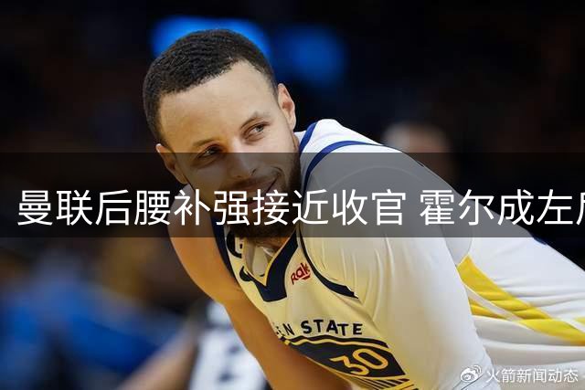 曼联后腰补强接近收官 霍尔成左后卫引援关键拼图