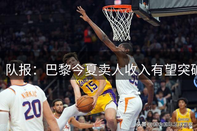队报：巴黎今夏卖人收入有望突破纪录，甚至可能超过3亿欧元