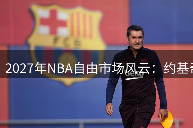 2027年NBA自由市场风云：约基奇或创历史顶薪纪录