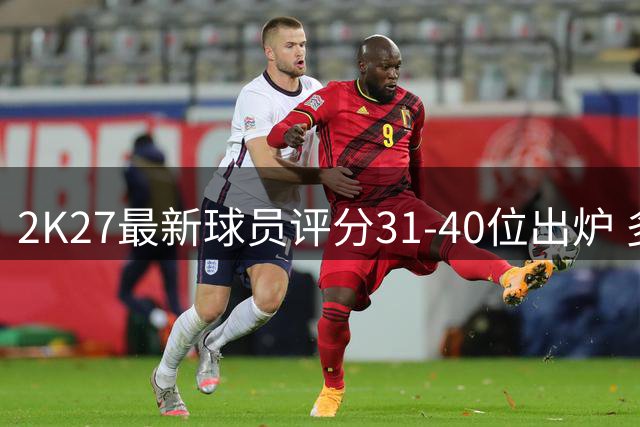 2K27最新球员评分31-40位出炉 多位球星上榜