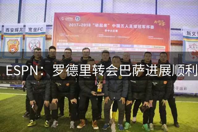 ESPN：罗德里转会巴萨进展顺利，但预计不会立即达成结果