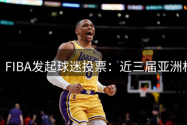 FIBA发起球迷投票：近三届亚洲杯球星阵容谁更强？